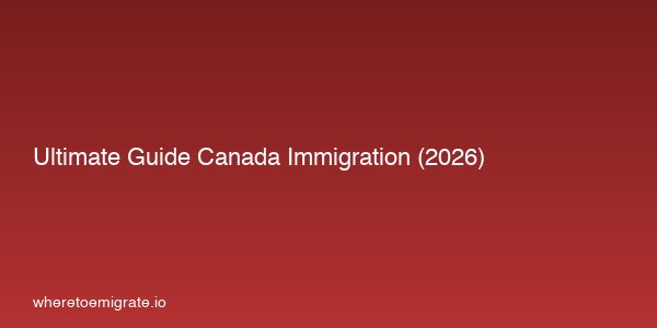 Ultimate Guide Canada Immigration 2026